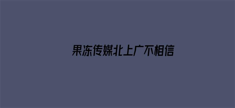 果冻传媒北上广不相信眼泪电影院电影封面图